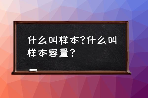 样本中什么叫做样本容量 什么叫样本?什么叫样本容量？