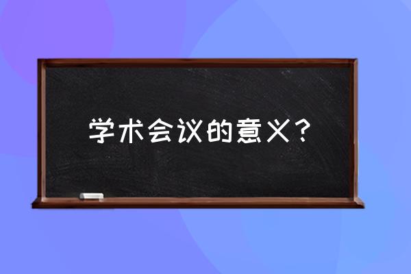 2020年国内学术会议 学术会议的意义？