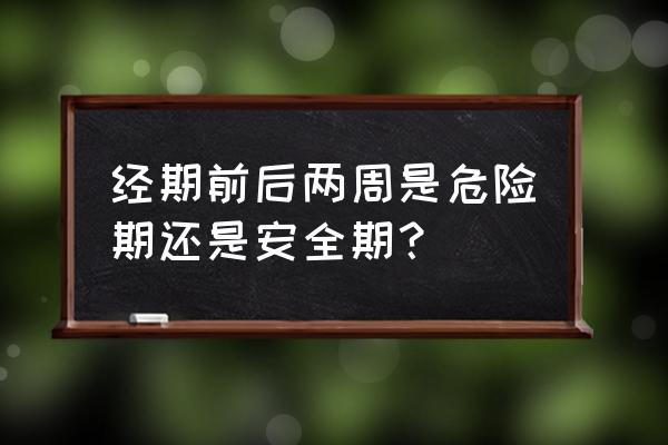 经期什么时候是危险期 经期前后两周是危险期还是安全期？