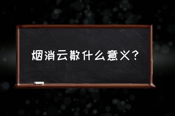 烟消云散一般形容什么 烟消云散什么意义？