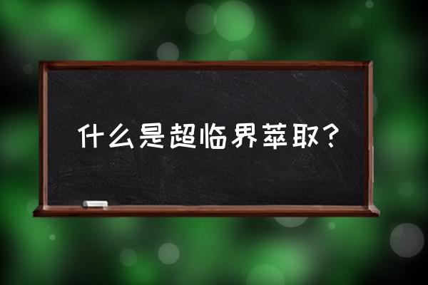 超临界萃取原理 什么是超临界萃取？