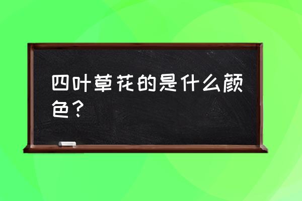 四叶草开花寓意 四叶草花的是什么颜色？