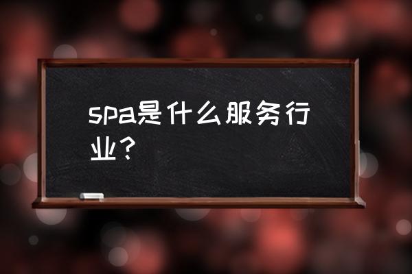 spa什么服务到底是什么 spa是什么服务行业？