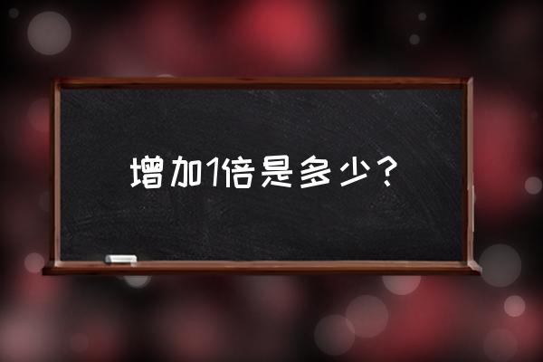 增加一倍是多少 增加1倍是多少？