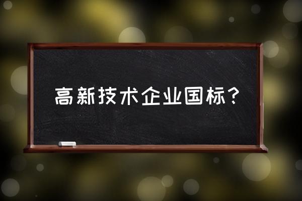 高新企业标准 高新技术企业国标？