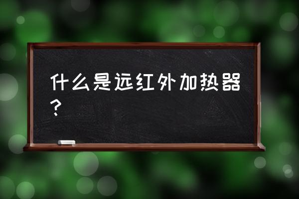 红外线加热机组 什么是远红外加热器？