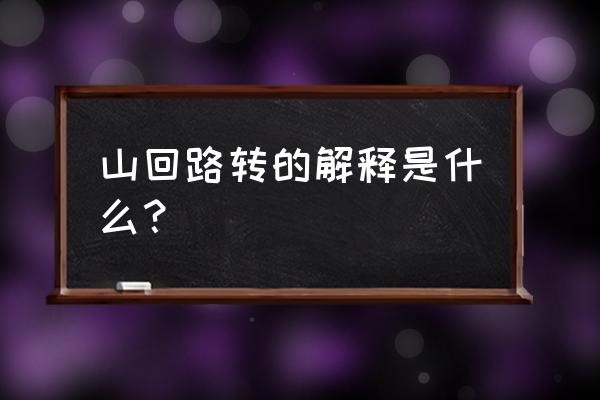 山回水转的意思是什么 山回路转的解释是什么？