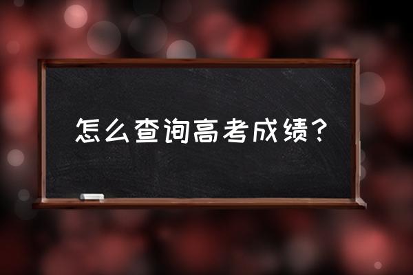 怎样查高考成绩查询 怎么查询高考成绩？