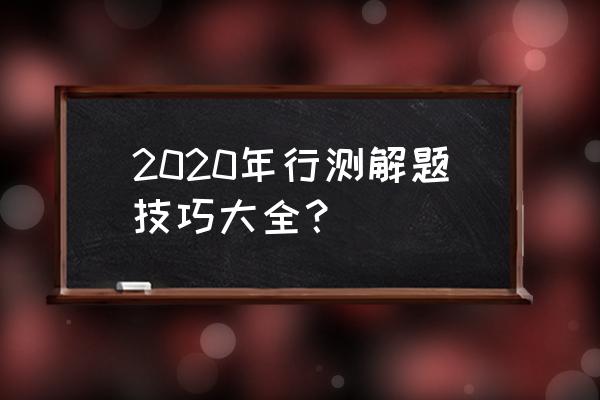 行测解题十大技巧 2020年行测解题技巧大全？