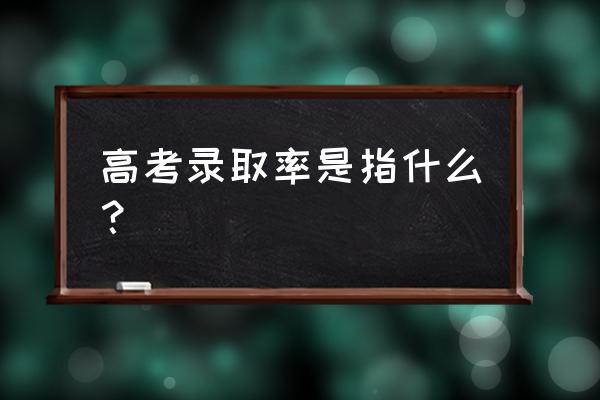 高考录取率是指什么 高考录取率是指什么？