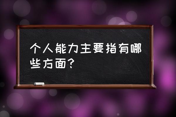 个人能力有哪些方面 个人能力主要指有哪些方面？