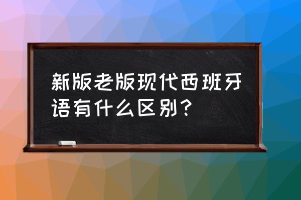 新版现代西班牙语 新版老版现代西班牙语有什么区别？