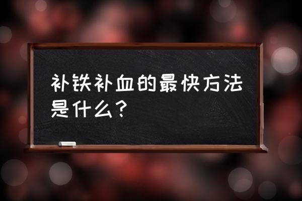 补铁补血的最好方法 补铁补血的最快方法是什么？