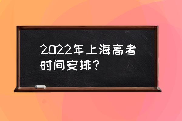 上海高考时间安排 2022年上海高考时间安排？