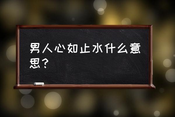 男人心如止水什么意思 男人心如止水什么意思？