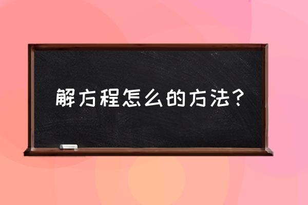 解方程的方法有几种方法 解方程怎么的方法？