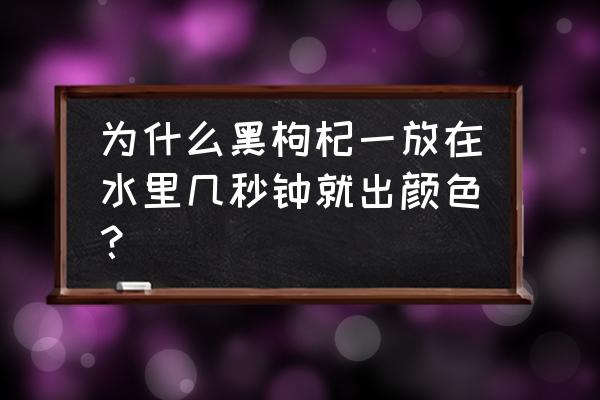 黑枸杞泡水多久出颜色 为什么黑枸杞一放在水里几秒钟就出颜色？