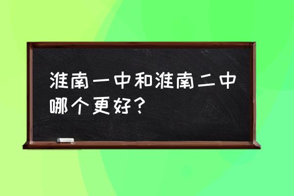 淮南一中和淮南二中哪个好 淮南一中和淮南二中哪个更好？