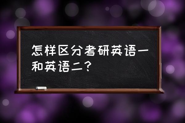 怎么确定考研英语一还是二 怎样区分考研英语一和英语二？