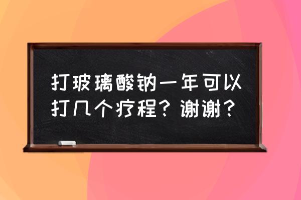 我已经打了3针玻璃酸钠 打玻璃酸钠一年可以打几个疗程？谢谢？