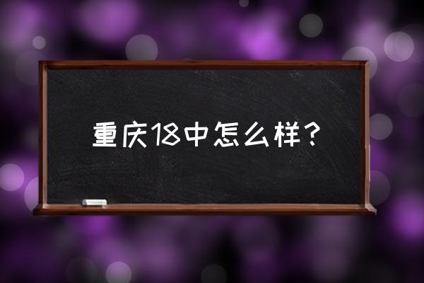 重庆18中怎么样 重庆18中怎么样？