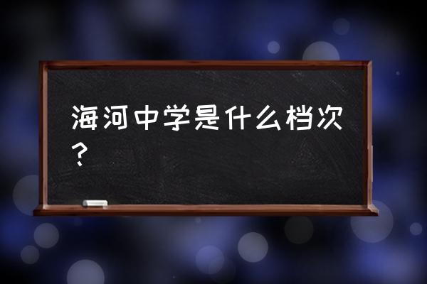 天津海河中学地址 海河中学是什么档次？