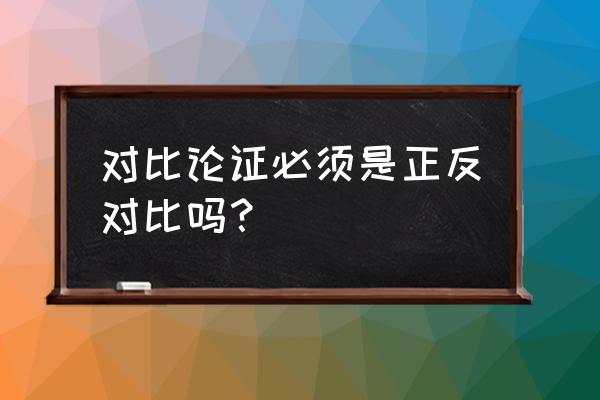 对比论证一定是正反对比吗 对比论证必须是正反对比吗？