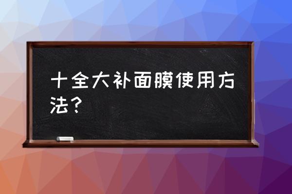 十全大补面膜使用方法 十全大补面膜使用方法？