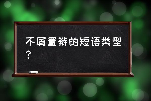 不屑置辩是什么短语类型 不屑置辩的短语类型？