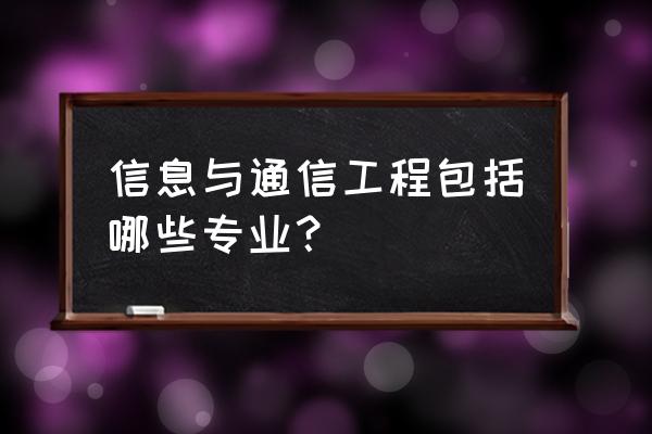 信息与通信工程包括 信息与通信工程包括哪些专业？