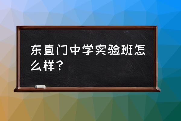 东直门中学实验班 东直门中学实验班怎么样？