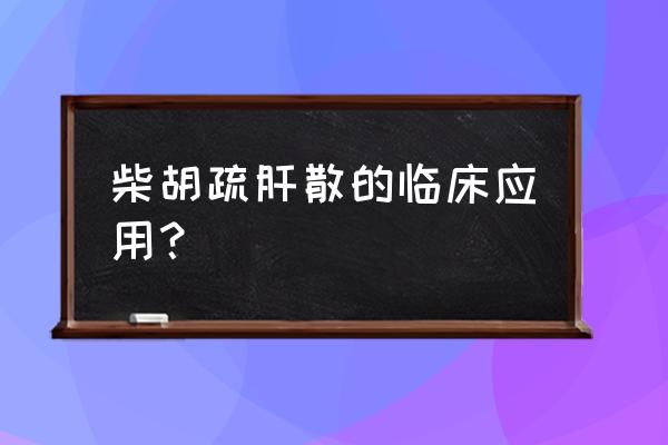 柴胡疏肝散组成 柴胡疏肝散的临床应用？