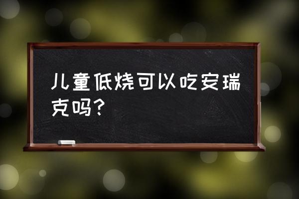 安瑞克和布洛芬的区别 儿童低烧可以吃安瑞克吗？