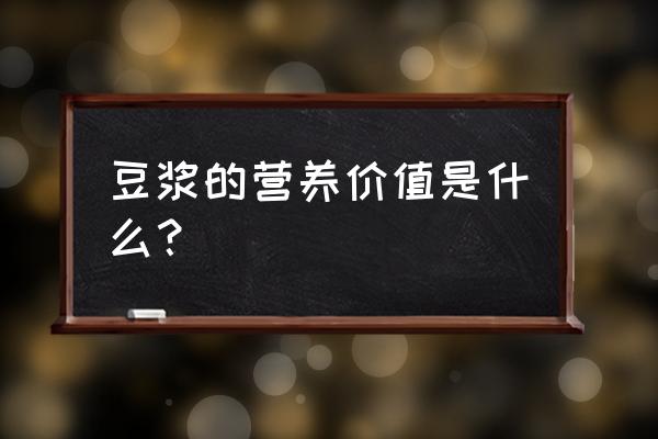 豆浆营养价值及功效 豆浆的营养价值是什么？