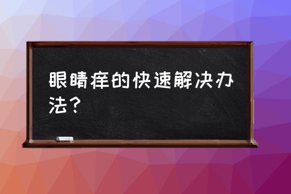 眼睛痒的快速解决办法 眼睛痒的快速解决办法？