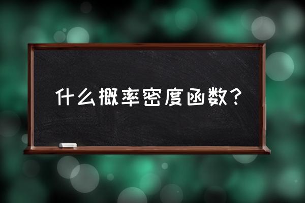 概率密度是哪种形式的函数 什么概率密度函数？