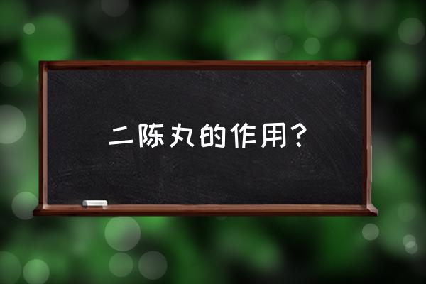 二陈丸的组成及功效 二陈丸的作用？