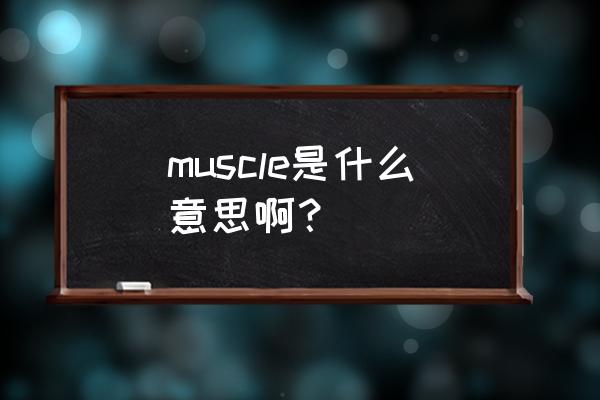 muscle的含义是什么 muscle是什么意思啊？