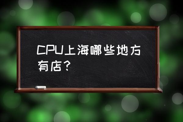 上海太平洋百货地址 CPU上海哪些地方有店？