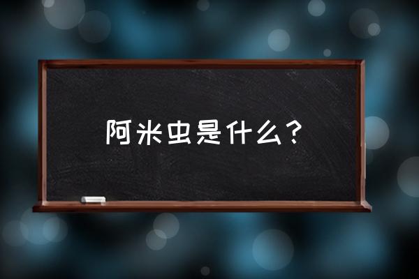 阿米巴虫长什么样 阿米虫是什么？