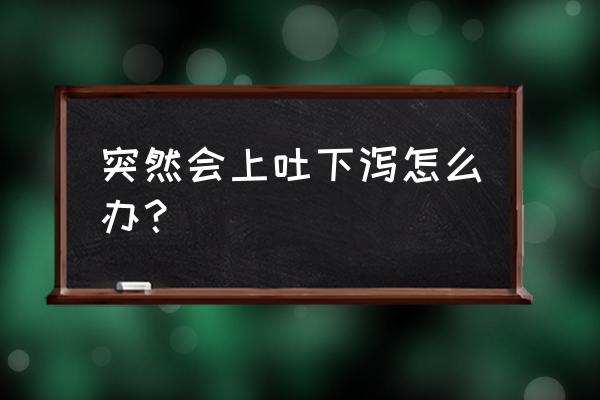 上吐下泻怎么快速好起来 突然会上吐下泻怎么办？