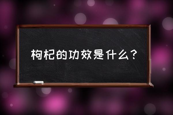 枸杞主要功效 枸杞的功效是什么？