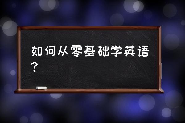 从零基础学英语 如何从零基础学英语？