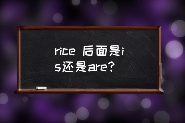 rice可数吗用is还是are rice 后面是is还是are？