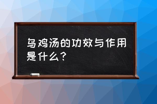 喝乌鸡汤的作用与功效 乌鸡汤的功效与作用是什么？