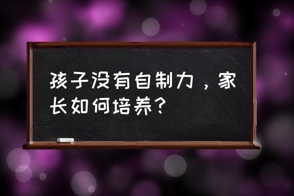 约束之地主角 孩子没有自制力，家长如何培养？