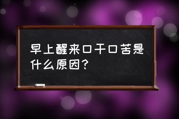 早上起来口干口苦 早上醒来口干口苦是什么原因？