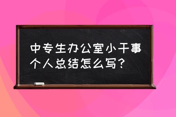 办公室年终个人总结 中专生办公室小干事个人总结怎么写？