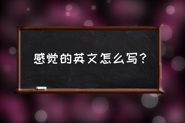 感觉用英文怎么写 感觉的英文怎么写？