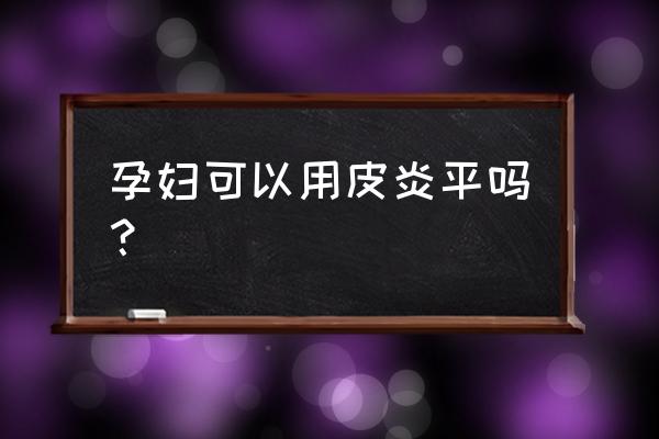 孕妇能不能使用皮炎平 孕妇可以用皮炎平吗？